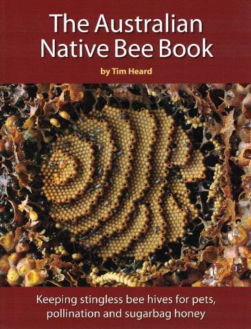 The Australian Native Bee Book: Keeping stingless bee hives for pets, pollination and sugarbag honey. 1